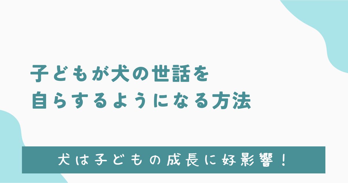 子どもが犬の世話を自らするようになる方法